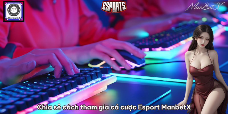 Chia sẻ cách tham gia cá cược Esport ManbetX