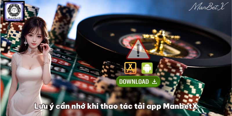 Lưu ý cần nhớ khi thao tác tải app ManbetX