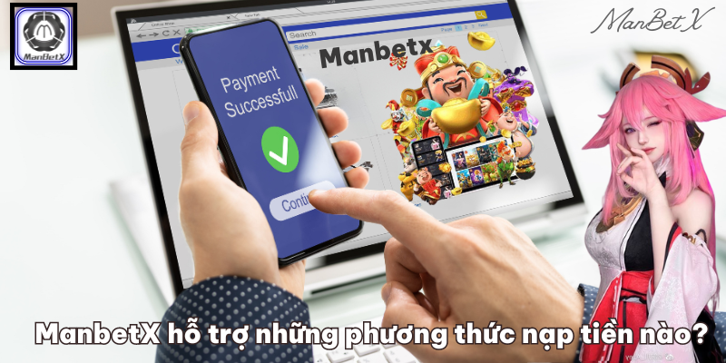 ManbetX hỗ trợ những phương thức nạp tiền nào?